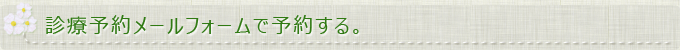 診療予約メールフォームで予約する。